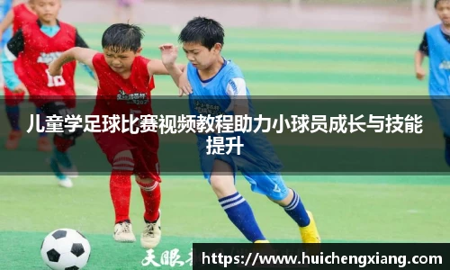 儿童学足球比赛视频教程助力小球员成长与技能提升