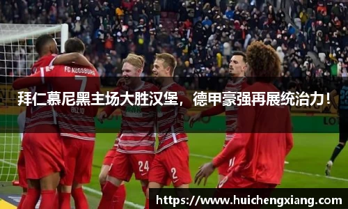 拜仁慕尼黑主场大胜汉堡，德甲豪强再展统治力！