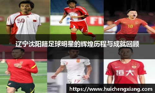 辽宁沈阳籍足球明星的辉煌历程与成就回顾